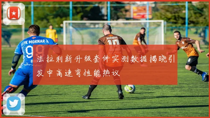 法拉利新升级套件实测数据揭晓引发中高速弯性能热议